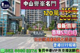 中山譽峯名門，首期5萬(減)，15分鐘到港珠澳大橋關口 ，香港銀行按揭，最新價單
